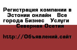 Регистрация компании в Эстонии онлайн - Все города Бизнес » Услуги   . Северная Осетия